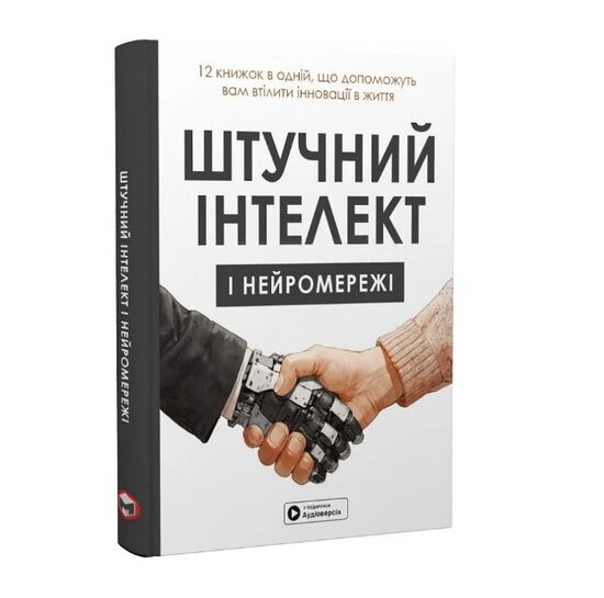Штучний інтелект і нейромережі. 12 книжок в одній, що допоможуть вам втілити інновації в життя.