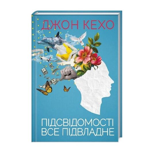 Підсвідомості все підвладне. Оновлене видання. Кехо Джон.