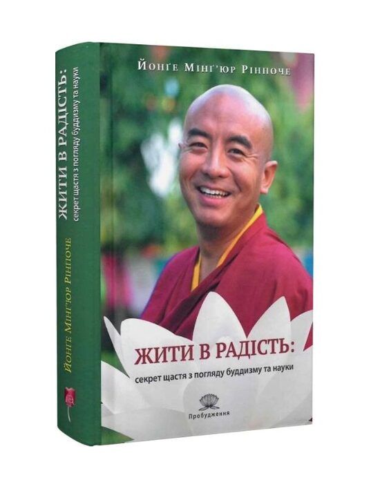 Жити в радість: секрет щастя з погляду буддизму та науки. Йонґе Мінґ`юр Рінпоче.