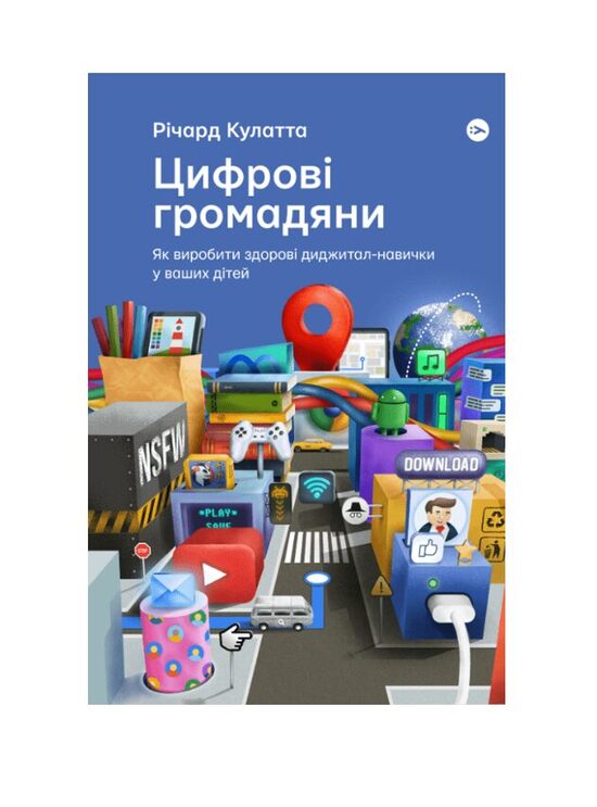 Цифрові громадяни. Як виробити здорові диджитал-навички у ваших дітей. Річард Кулатта.