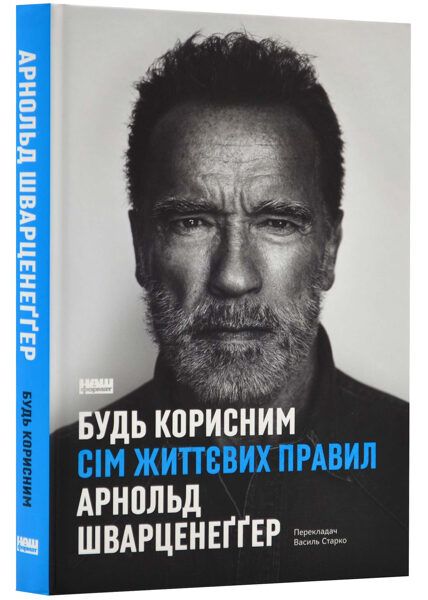 Будь корисним. Сім життєвих правил. Шварценеґґер Арнольд.