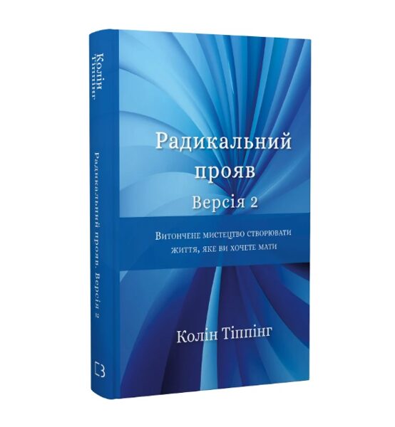 Радикальний Прояв. Версія 2. Витончене мистецтво створювати життя, яке ви хочете мати. Тіппінг Колін.