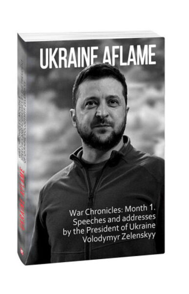 Ukraine aflame. War Chronicles: Month 1. Speeches and addresses by the President of Ukraine Volodymyr Zelenskyy. Красовицький Олександр